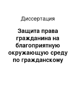 Диссертация: Защита права гражданина на благоприятную окружающую среду по гражданскому законодательству Российской Федерации