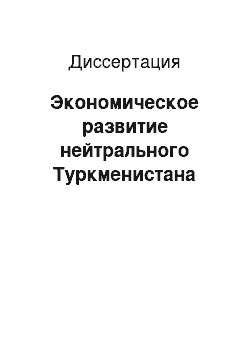 Диссертация: Экономическое развитие нейтрального Туркменистана