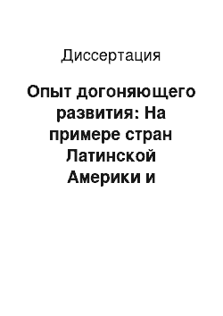 Диссертация: Опыт догоняющего развития: На примере стран Латинской Америки и Восточной Азии