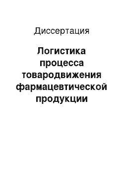 Диссертация: Логистика процесса товародвижения фармацевтической продукции