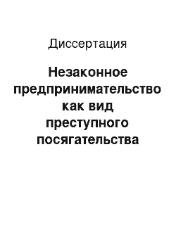 Диссертация: Незаконное предпринимательство как вид преступного посягательства против установленного порядка экономической деятельности: Уголовно-правовой и криминологический аспекты