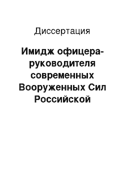 Диссертация: Имидж офицера-руководителя современных Вооруженных Сил Российской Федерации