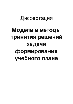 Диссертация: Модели и методы принятия решений задачи формирования учебного плана специальности в условиях неопределенности