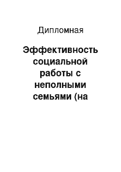 Дипломная: Эффективность социальной работы с неполными семьями (на примере Центра социальной помощи семье и детям «Вдохновение» Центрального района г. Барнаула)