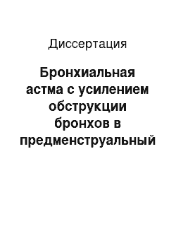 Диссертация: Бронхиальная астма с усилением обструкции бронхов в предменструальный период: некоторые патогенетические механизмы, особенности клиники и лечения