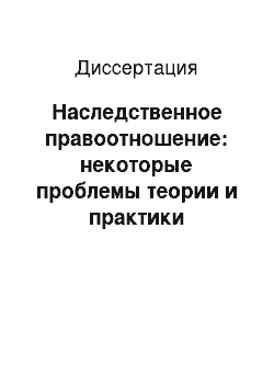 Диссертация: Наследственное правоотношение: некоторые проблемы теории и практики