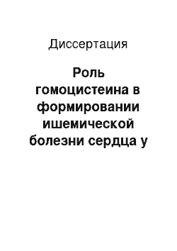 Диссертация: Роль гомоцистеина в формировании ишемической болезни сердца у мужчин трудоспособного возраста