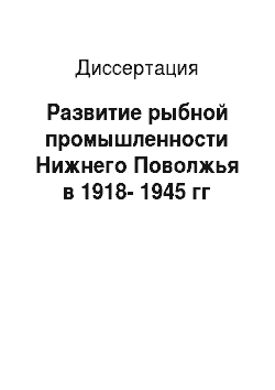 Диссертация: Развитие рыбной промышленности Нижнего Поволжья в 1918-1945 гг