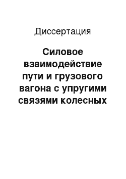 Диссертация: Силовое взаимодействие пути и грузового вагона с упругими связями колесных пар с рамой тележки