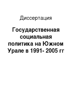 Диссертация: Государственная социальная политика на Южном Урале в 1991-2005 гг