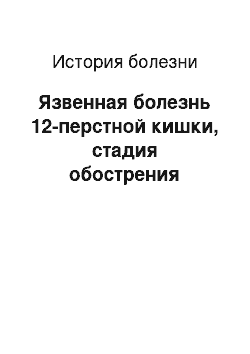 История болезни: Язвенная болезнь 12-перстной кишки, стадия обострения