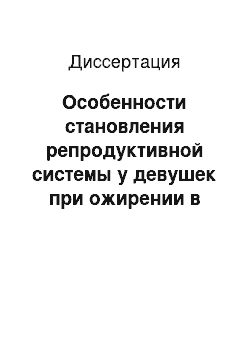 Диссертация: Особенности становления репродуктивной системы у девушек при ожирении в периоде полового созревания