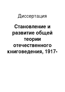 Диссертация: Становление и развитие общей теории отечественного книговедения, 1917-1941 гг
