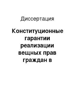 Диссертация: Конституционные гарантии реализации вещных прав граждан в Российской Федерации