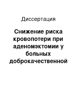 Диссертация: Снижение риска кровопотери при аденомэктомии у больных доброкачественной гиперплазией предстательной железы старческого возраста