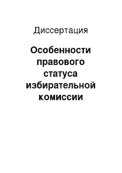 Диссертация: Особенности правового статуса избирательной комиссии субъекта Российской Федерации в условиях реформирования избирательного законодательства