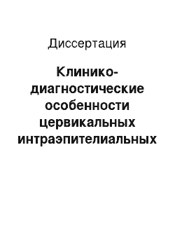 Диссертация: Клинико-диагностические особенности цервикальных интраэпителиальных неоплазий, ассоциированных с папилломавирусной инфекцией