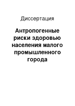 Диссертация: Антропогенные риски здоровью населения малого промышленного города