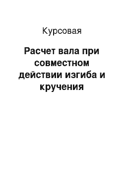 Курсовая: Расчет вала при совместном действии изгиба и кручения