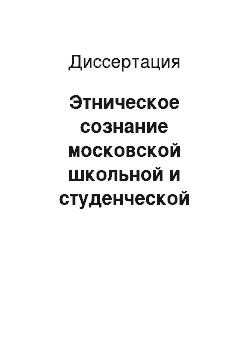 Диссертация: Этническое сознание московской школьной и студенческой молодежи: современное состояние и основные тенденции развития: Из опыта изучения