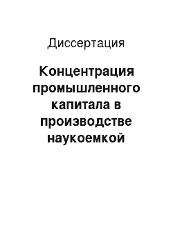 Диссертация: Концентрация промышленного капитала в производстве наукоемкой продукции с высокой долей добавленной стоимости (на примере машиностроительного комплекса)