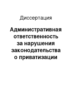 Диссертация: Административная ответственность за нарушения законодательства о приватизации объектов муниципальной собственности