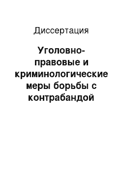 Диссертация: Уголовно-правовые и криминологические меры борьбы с контрабандой товаров, не ограниченных в гражданском обороте