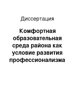 Диссертация: Комфортная образовательная среда района как условие развития профессионализма педагогов