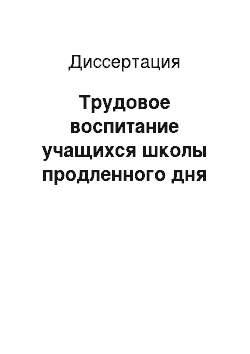 Диссертация: Трудовое воспитание учащихся школы продленного дня