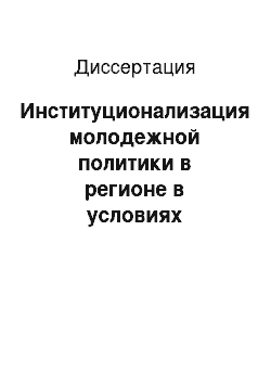 Диссертация: Институционализация молодежной политики в регионе в условиях переходного состояния российского общества