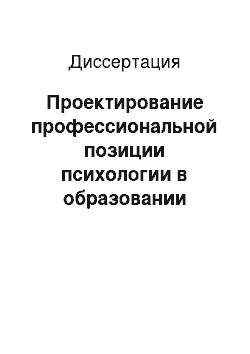 Диссертация: Проектирование профессиональной позиции психологии в образовании