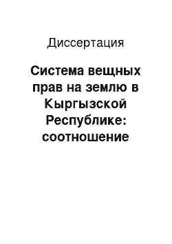 Диссертация: Система вещных прав на землю в Кыргызской Республике: соотношение частных и публичных интересов