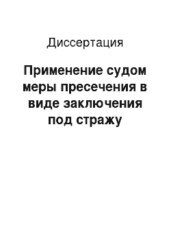 Диссертация: Применение судом меры пресечения в виде заключения под стражу