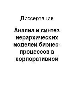 Диссертация: Анализ и синтез иерархических моделей бизнес-процессов в корпоративной информационной системе для поддержки управления