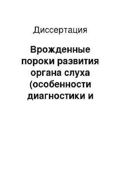 Диссертация: Врожденные пороки развития органа слуха (особенности диагностики и эстетической реабилитации больных с микротиями и атрезиями наружного слухового аппарата)