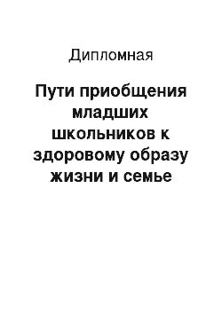 Дипломная: Пути приобщения младших школьников к здоровому образу жизни и семье