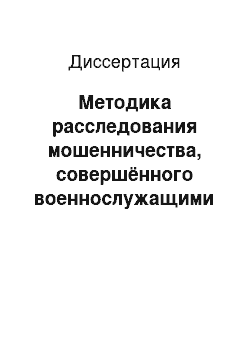 Диссертация: Методика расследования мошенничества, совершённого военнослужащими с использованием служебного положения