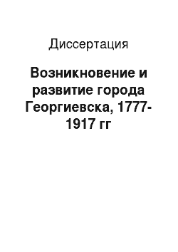 Диссертация: Возникновение и развитие города Георгиевска, 1777-1917 гг