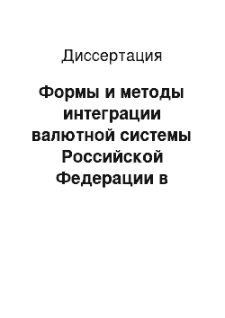 Диссертация: Формы и методы интеграции валютной системы Российской Федерации в мировую финансовую систему