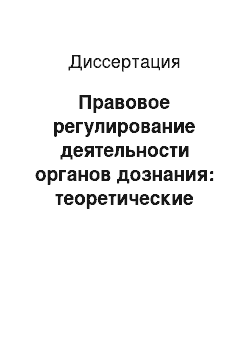 Диссертация: Правовое регулирование деятельности органов дознания: теоретические основы и правоприменительная практика