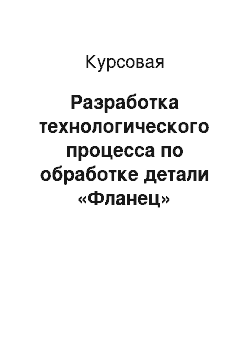 Курсовая: Разработка технологического процесса по обработке детали «Фланец»