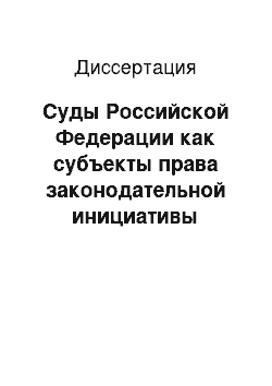 Диссертация: Суды Российской Федерации как субъекты права законодательной инициативы федерального уровня