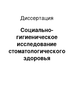 Диссертация: Социально-гигиеническое исследование стоматологического здоровья подростков как основа организации комплексных оздоровительных мероприятий на уровне первичной медицинской помощи