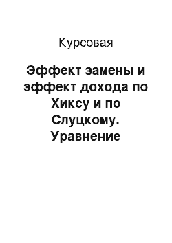 Курсовая: Эффект замены и эффект дохода по Хиксу и по Слуцкому. Уравнение Слуцкого