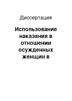 Диссертация: Использование наказания в отношении осужденных женщин в исправительных колониях общего режима: Правовой и криминологический аспекты