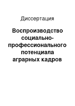 Диссертация: Воспроизводство социально-профессионального потенциала аграрных кадров России