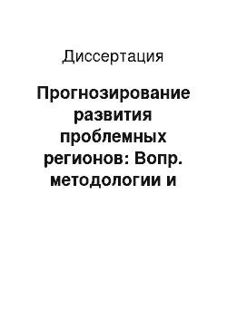 Диссертация: Прогнозирование развития проблемных регионов: Вопр. методологии и опыт решения приклад. задач