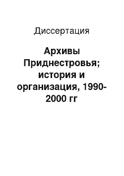 Диссертация: Архивы Приднестровья; история и организация, 1990-2000 гг