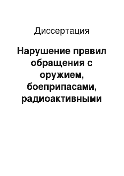 Диссертация: Нарушение правил обращения с оружием, боеприпасами, радиоактивными материалами, взрывчатыми и иными веществами и предметами, представляющими повышенную опасность для окружающих: Уголовно-правовой аспект