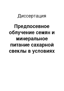 Диссертация: Предпосевное облучение семян и минеральное питание сахарной свеклы в условиях северной зоны свеклосеяния — в Татарстане